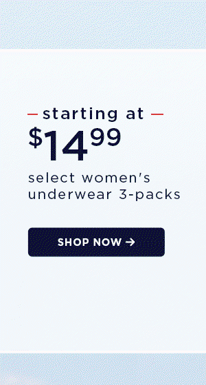 starting at $14.99 / select women's underwear 3-packs