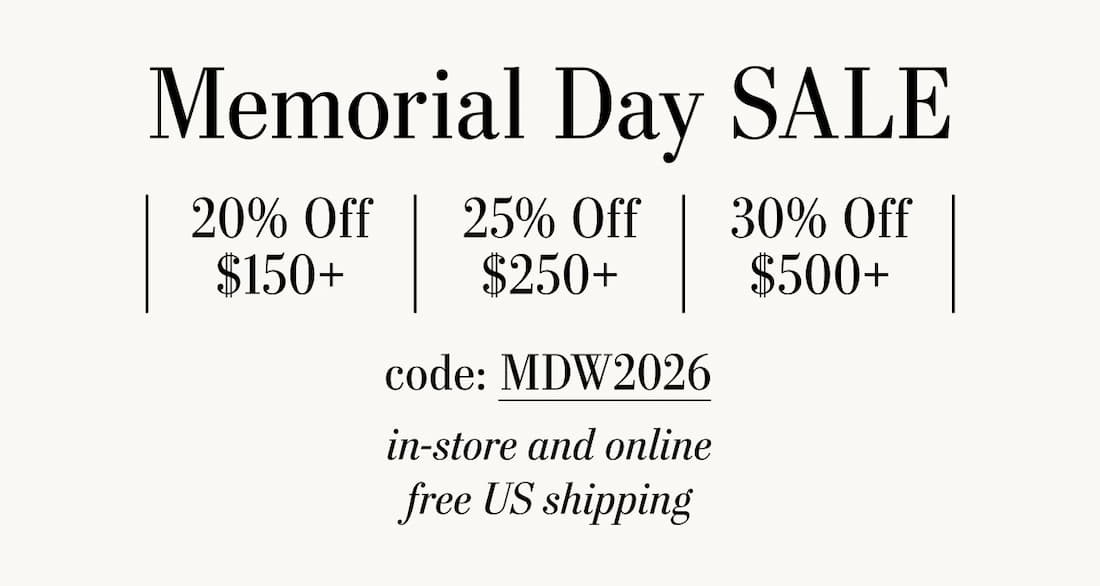 Memorial Day Sale 20% off $150+, 25% off $250, 30% off $500+ code: MDW2026 In-store and online Free U.S Shipping