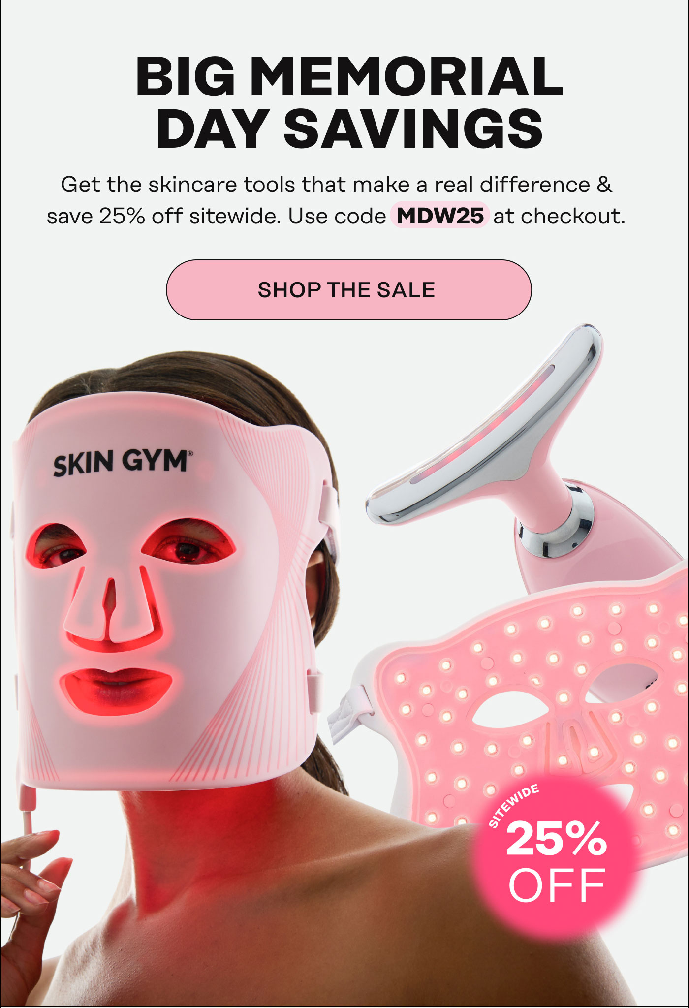 Big Memorial Day Savings. Get the skincare tools that make a real difference & save 25% off sitewide. Use code MDW25 at checkout. Shop The Sale