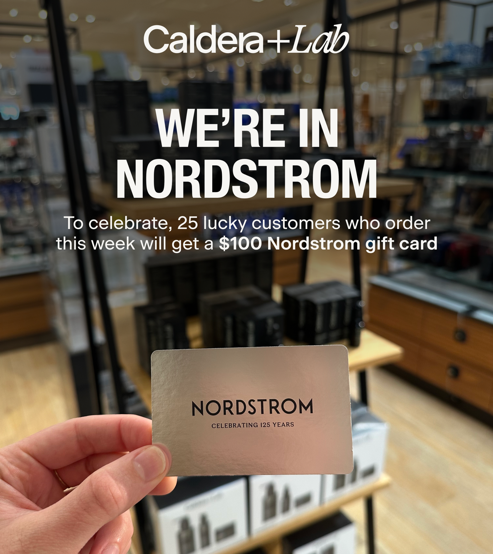 WE'RE IN NORDSTROM | To celebrate, 25 lucky customers who order this week will get a $100 Nordstrom gift card.