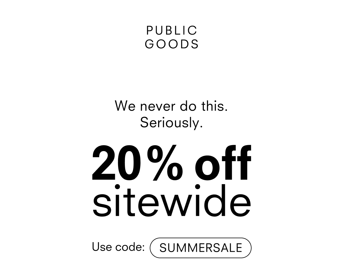 PUBLIC GOODS we never do this. 20% off sitewide code SUMMERSALE