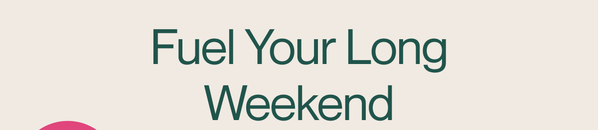 Fuel Your Long Weekend