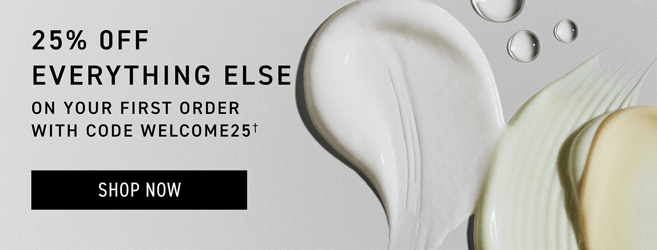 25% off everything else on your first order with code WELCOME25. CTA: SHOP NOW