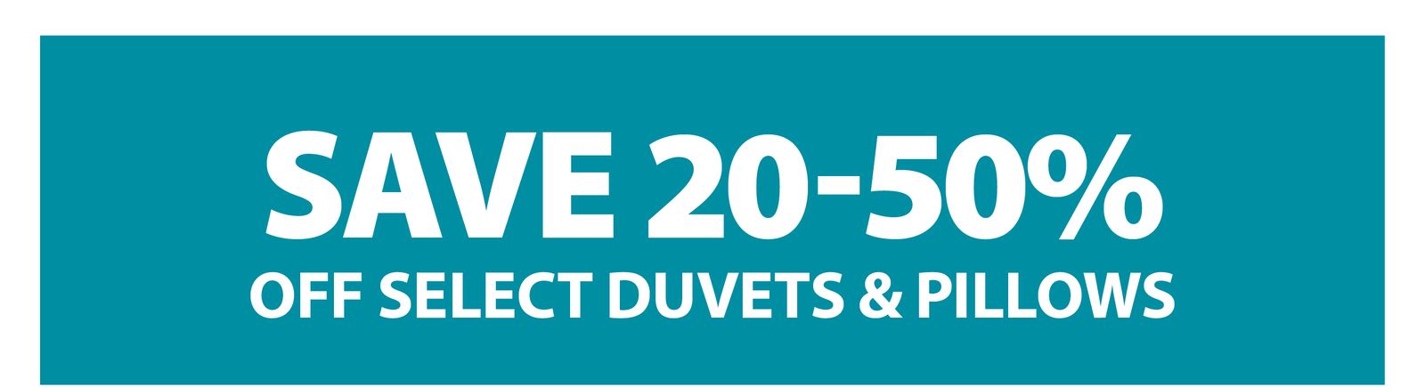 SAVE 20-50% OFF SELECT DUVETS & PILLOWS