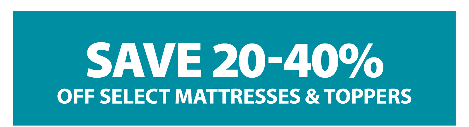 SAVE 20-40% OFF SELECT MATTRESSES & TOPPERS