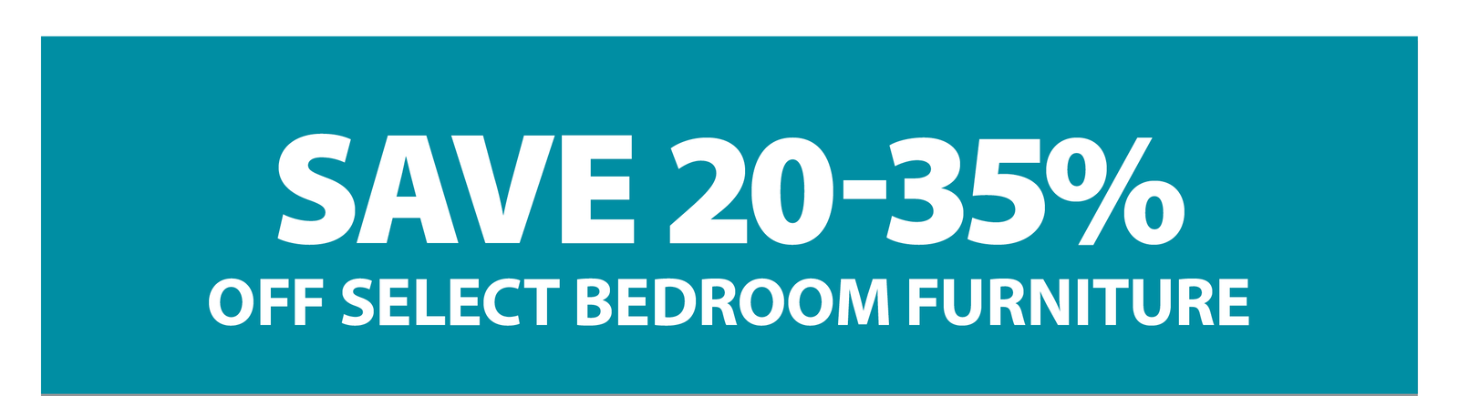 SAVE 20-35% OFF SELECT BEDROOM FURNITURE