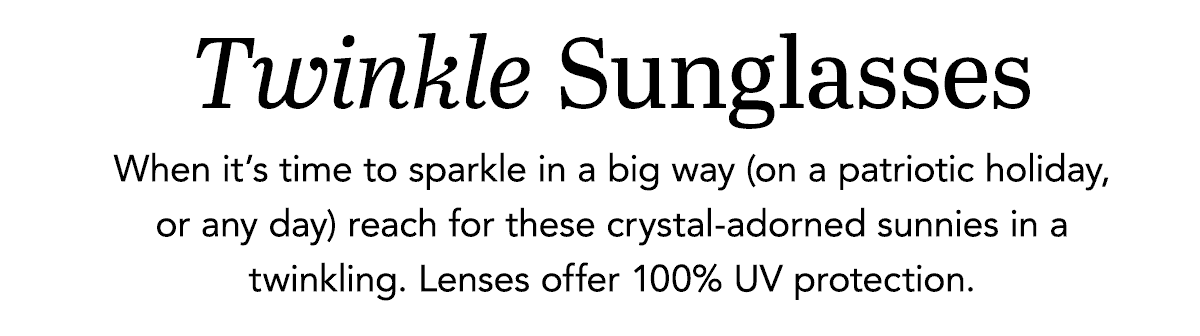 Twinkle Sunglasses - When it's time to sparkle in a big way (on a patriotic holiday, or any day) reach for these crystal-adorned sunnies in a twinkling. Lenses offer one hundred percent U.V. protection. - Shop Now