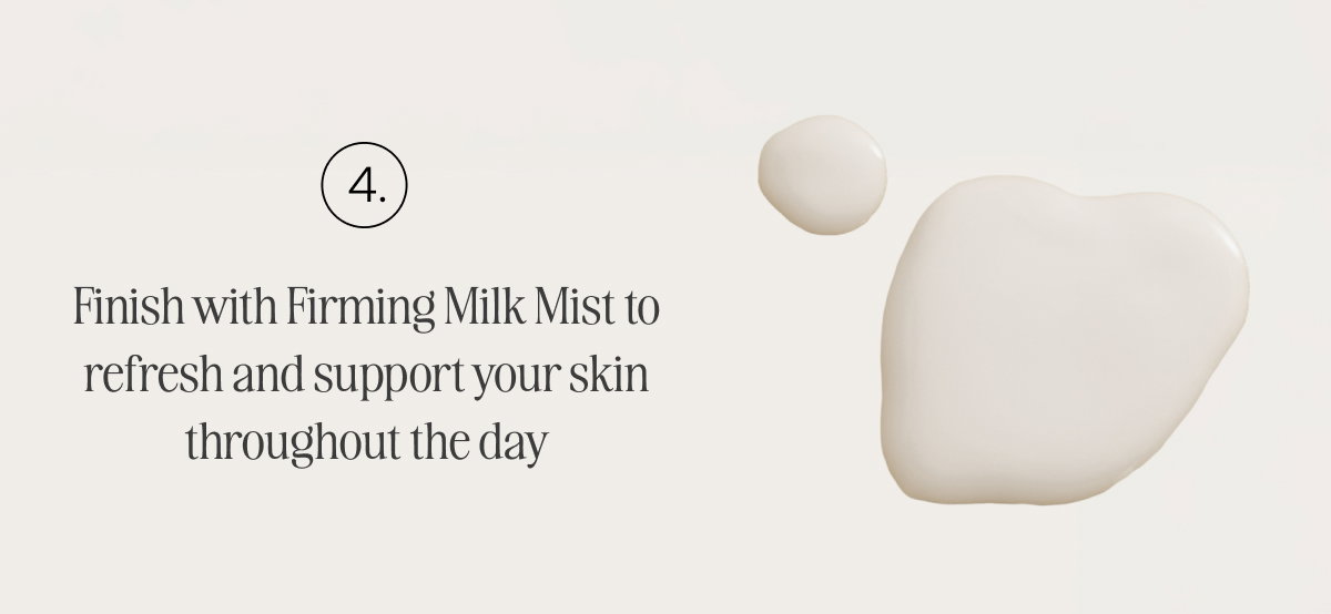 Finish with Firming Milk Mist to refresh and support your skin throughout the day