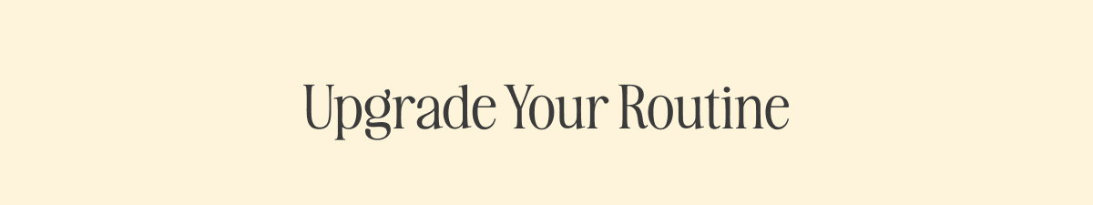 Upgrade Your Routine
