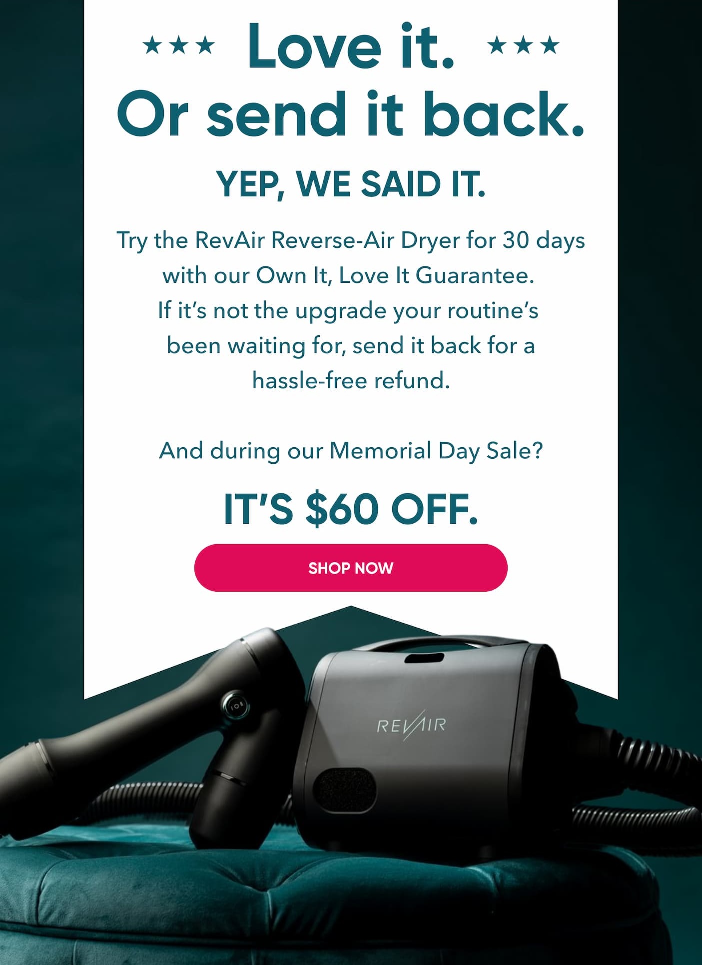 Love it. Or send it back. Guaranteed. PLUS, $60 OFF.