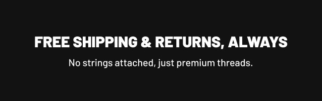 Free Shipping & Returns, Always. No Strings attached, just premium threads.
