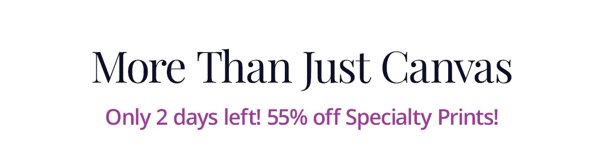 More Than Just Canvas: Only 2 days left for 55% off Specialty Prints!