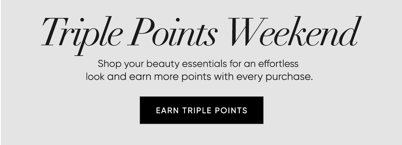 Triple Points Weekend–Shop your beauty essentials for an effortless look and earn more points with every purchase. | SHOP NOW