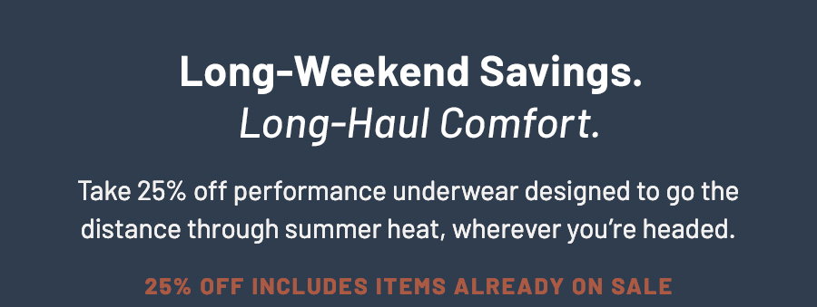 Long-weekend savings and long-haul comfort. Take 25 percent off performance underwear. Offer includes sale items.