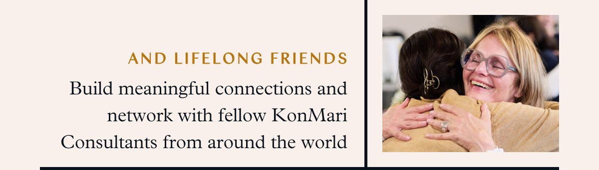 And Lifelong Friends: Build meaningful connections and network with fellow KonMari Consultants from around the world
