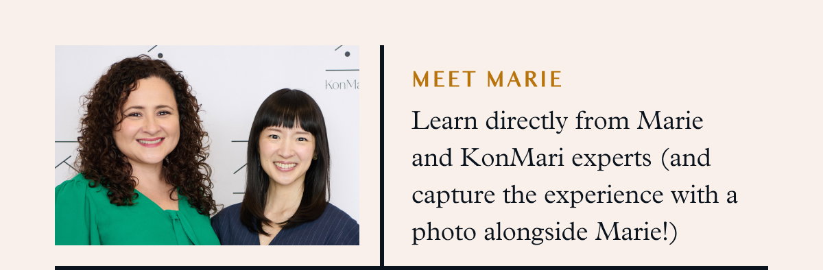 Meet Marie: Learn directly from Marie and KonMari experts (and capture the experience with a photo alongside Marie!) 