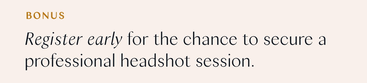 Bonus: Register early for the chance to secure a professional headshot session. 
