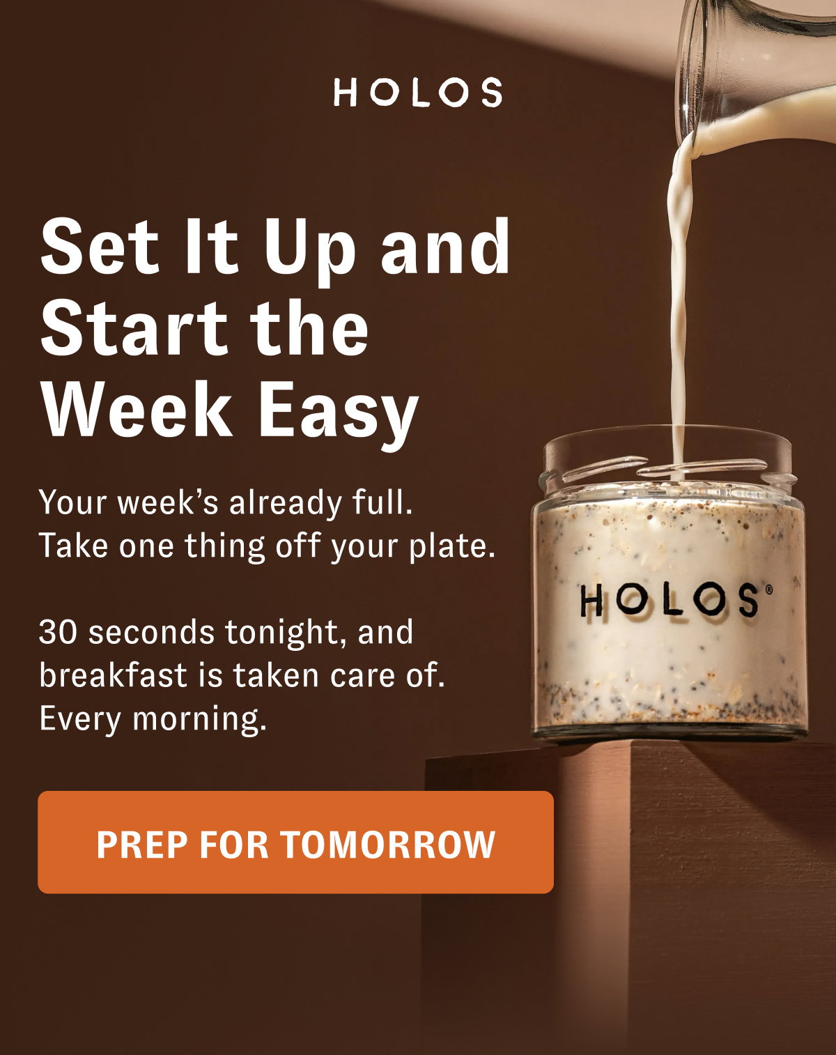 Set It Up and Start the Week Easy Your week’s already full. Take one thing off your plate. 30 seconds tonight, and breakfast is taken care of. Every morning. [PREP FPOR TOMORROW]
