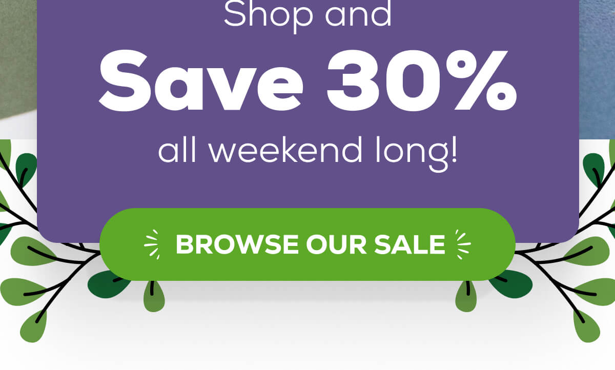 Shop and save 30% all weekend long!   BROWSE OUR SALE 