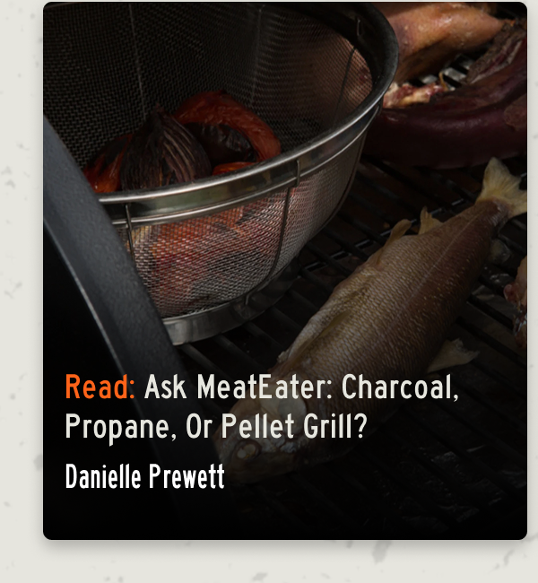 Read: Ask MeatEater: Charcoal, propane, or pellet grill?