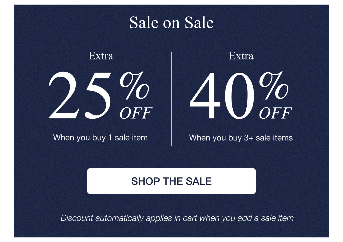 Sale on Sale - Extra 25% off when you buy 1 sale item or extra 40% off when you buy 3+ sale items. SHOP THE SALE