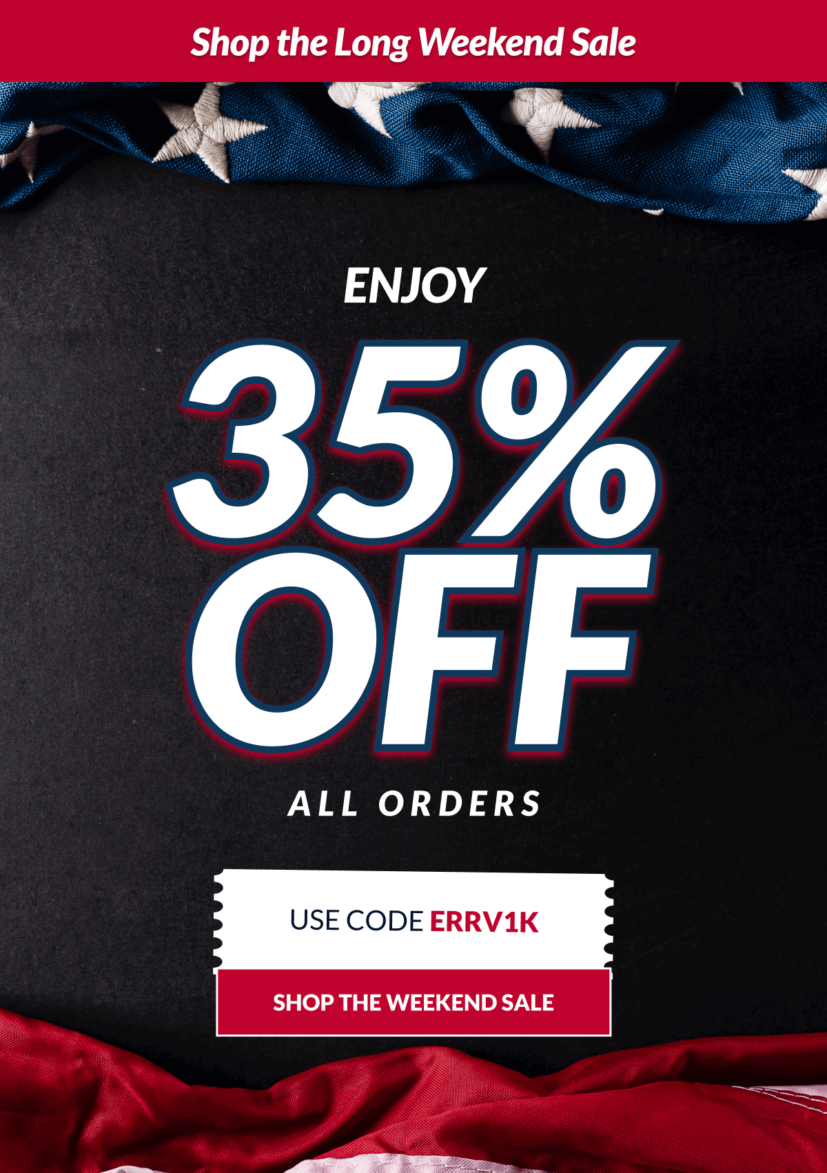 Shop the Long Weekend Sale. Enjoy 35% Off All orders. Use Code ERRV1K [Click here to Shop the Weekend Sale]