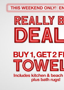 This Weekend Only! | Ends 5/25 | Really Big Deals | Buy 1, Get 2 Free Towels | Includes kitchen & beach towels, plus bath rugs!