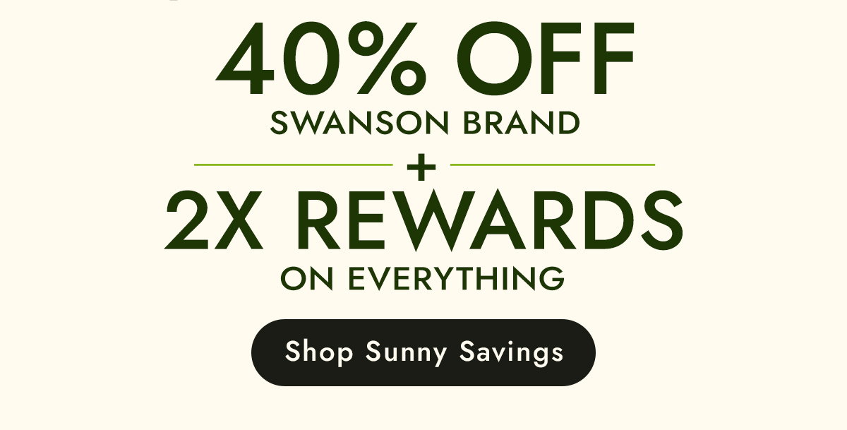 40% off Swanson Brand + 2X Rewards on Everything