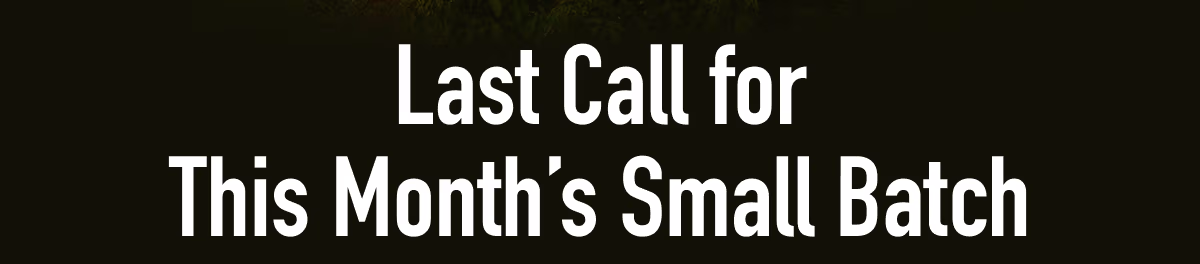 Last Call for This Month’s Small Batch