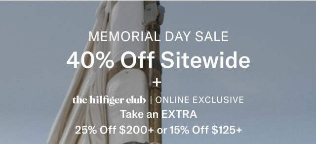  MEMORIAL DAY SALE 40% Off Sitewide the hilfiger club | ONLINE EXCLUSIVE Take an EXTRA 25% Off $200+ or 15% Off $125+