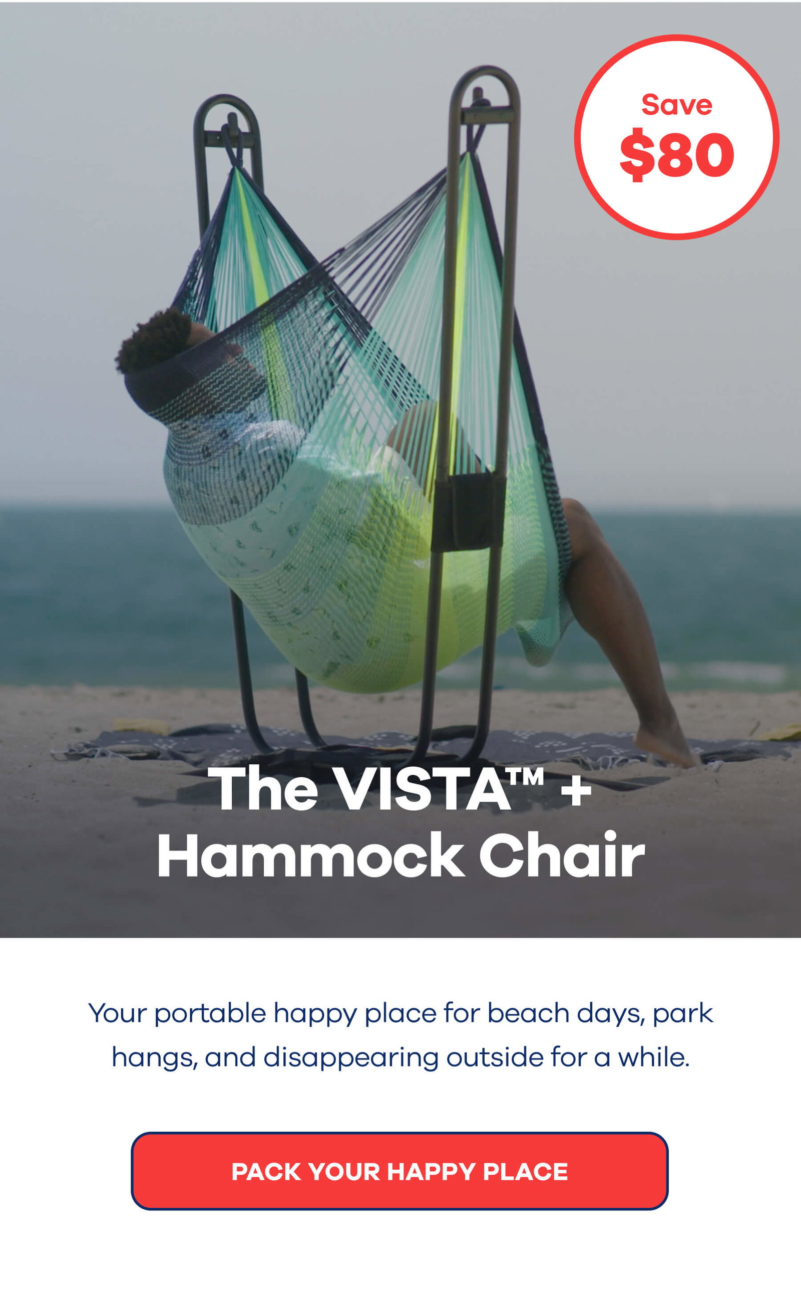 The VISTA™ + Hammock Chair > $80 OFF<< Your portable happy place for beach days, park hangs, and disappearing outside for a while. PACK YOUR HAPPY PLACE