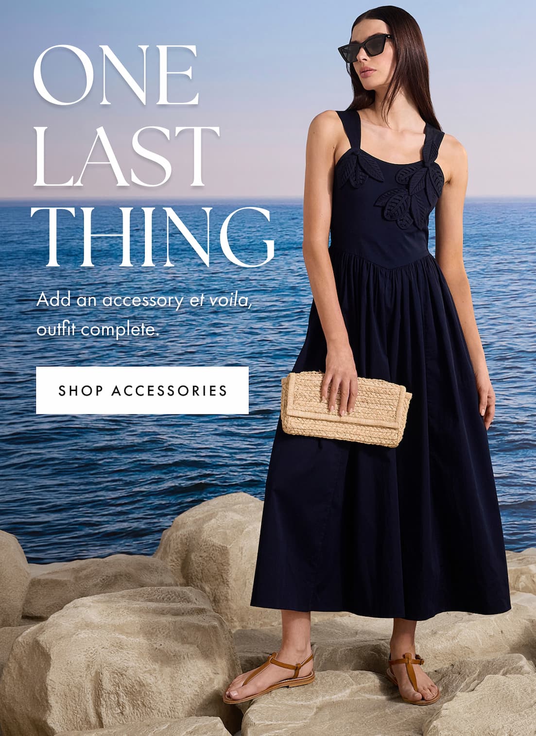 One last thing. Add an accessory et voila, outfit complete. SHOP ACCESSORIES.