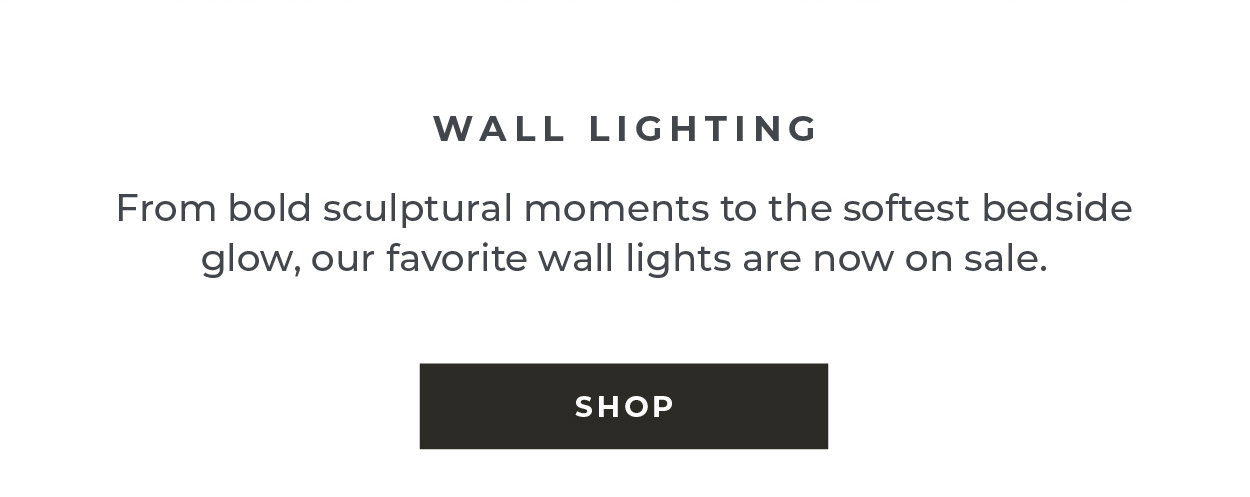 Wall Lighting  From bold sculptural moments to the softest bedside glow, our favorite wall lights are now on sale.  [Shop]
