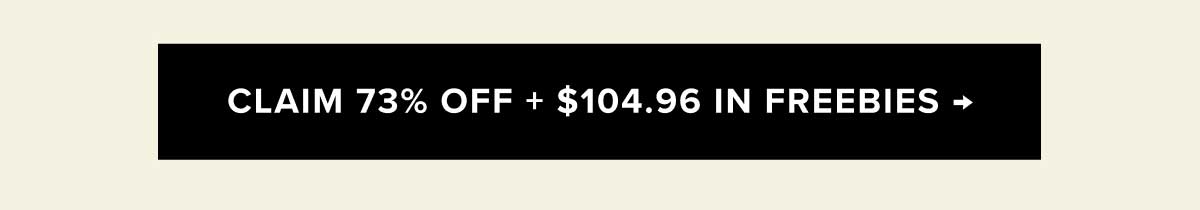 CLAIM 73% OFF + $104.96 IN FREEBIES →