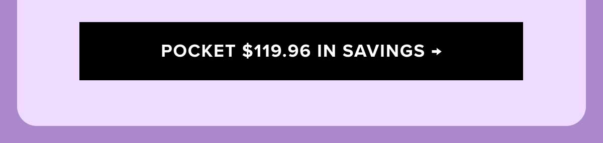 [POCKET $119.96 IN SAVINGS →]