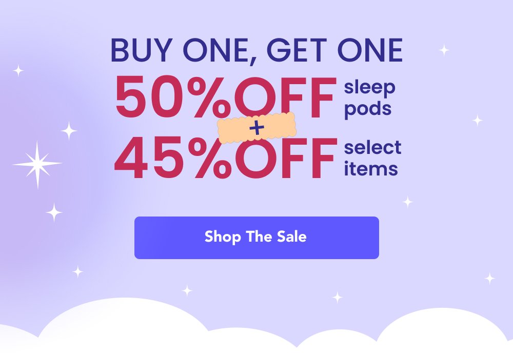 buy One, Get one 50%OFF sleep pods + 45%OFF selectitems Shop the Sale