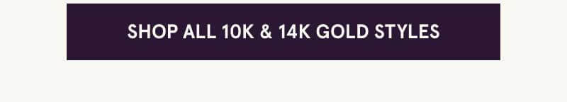 Click here to shop all 10K & 14K gold styles