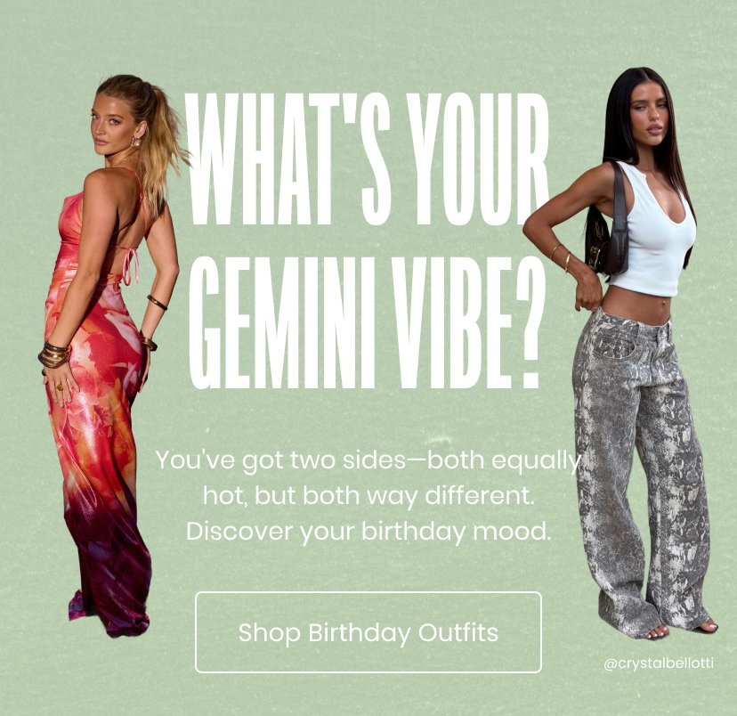 What's your Gemini vibe? You've got two sides both equally hot but both way different. Discover your birthday mood. Shop Birthday Outfits