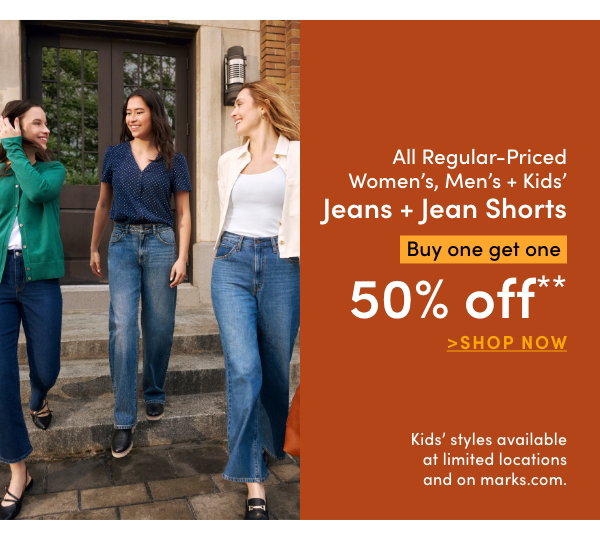 Women's, Men's + Kids' Jeans + Jean Shorts Buy one get one 50% OFF*