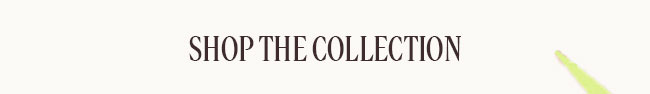 SHOP THE COLLECTION