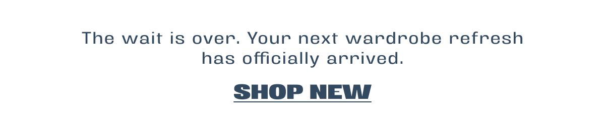 the wait is over. your next wardrobe refresh has officially arrived.
shop new