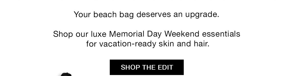 Your beach bag deserves an upgrade. Shop our luxe Memorial Day Weekend essentials for vacation-ready skin and hair. SHOP THE EDIT