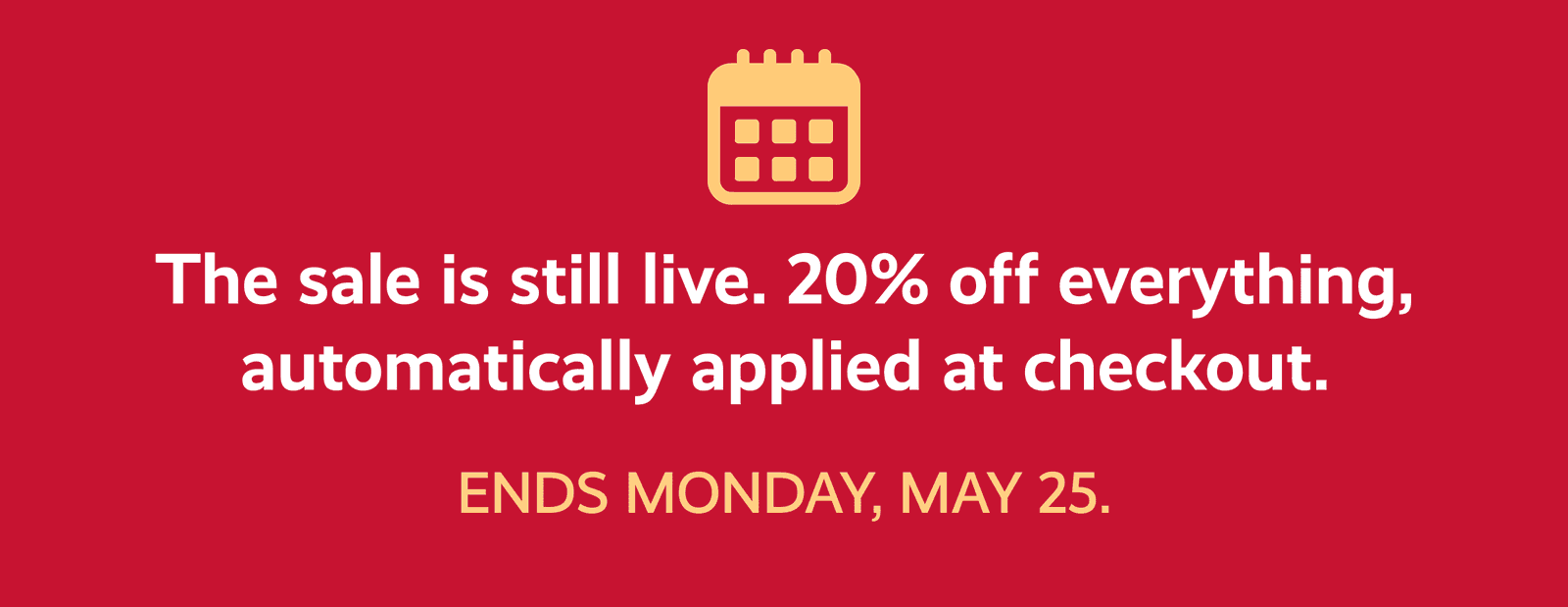 The sale is still live. 20% off everything, automatically applied at checkout. 