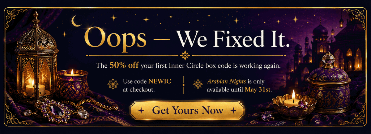 Oops. We Fixed It. The 50% OFF your First Inner Circle Box code is working again. Use code: NEWIC at checkout. Arabian Nights is only Available until May 31st. Get Yours Now.