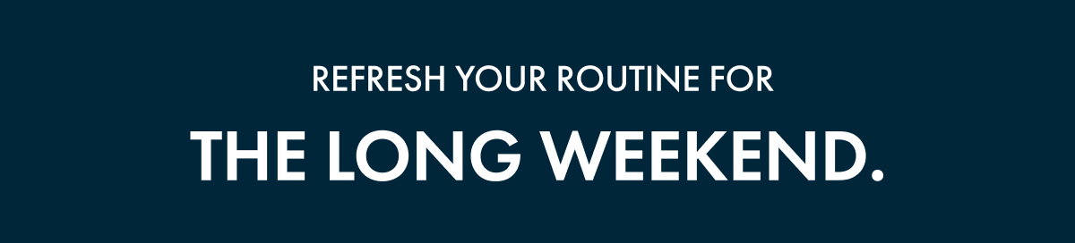 Refresh your routine for the long weekend.