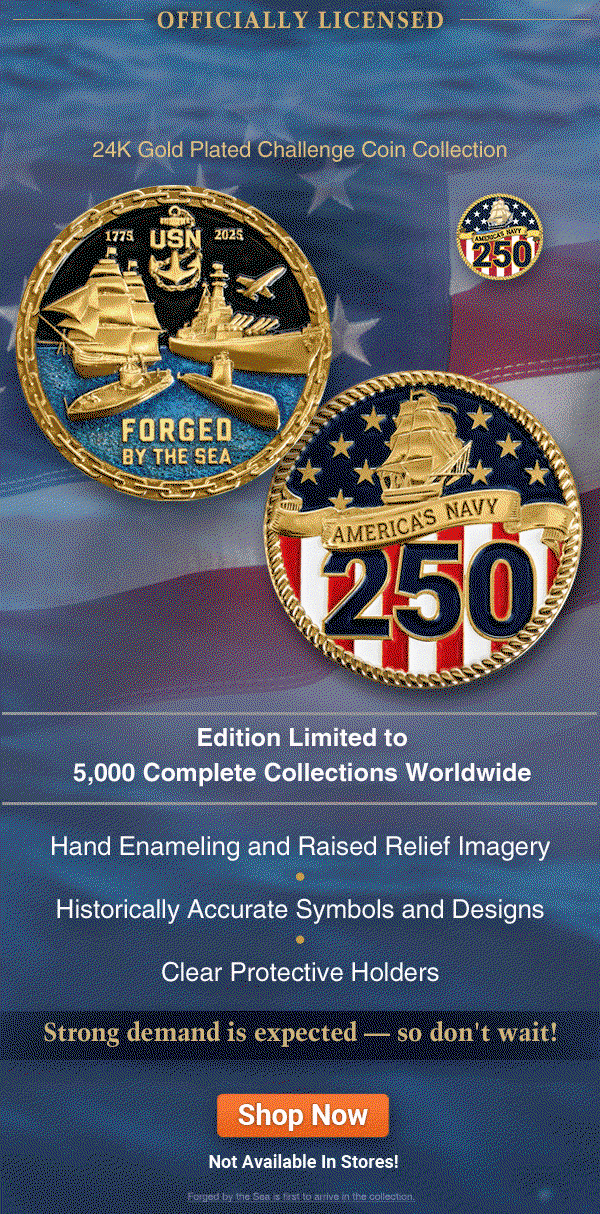 Officially licensed. Commemorating the U.S. Navy(R) 250th Anniversary, the 24K Gold Plated Challenge Coin Collection, exclusively from The Bradford Exchange. Edition limited to 5,000 complete collections worldwide. Each challenge coin features hand enameling and raised relief imagery, historically accurate symbols and designs. Arrive in clear protective holders. Forged by the Sea is first to arrive in the collection. Strong demand is expected, so don't wait! Not available in stores. Shop Now!