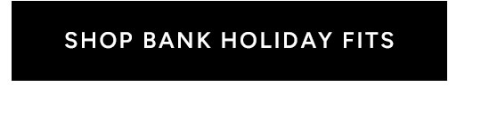 SHOP BANK HOLIDAY FITS