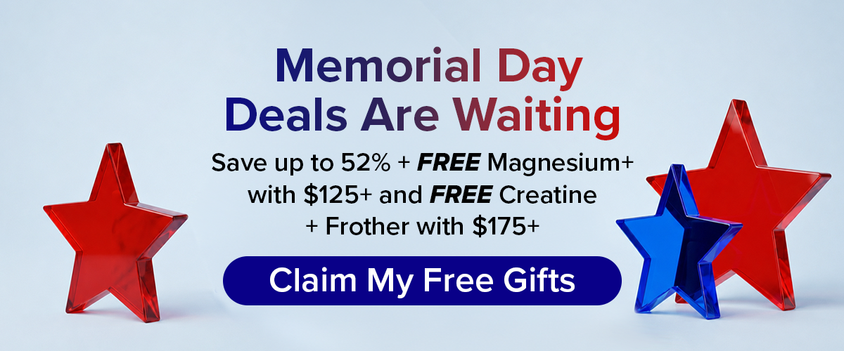 Memorial Day Sale Are Waiting  Save up to 52% + FREE Magnesium with $125+ and FREE Creatine + Frother with $175+
