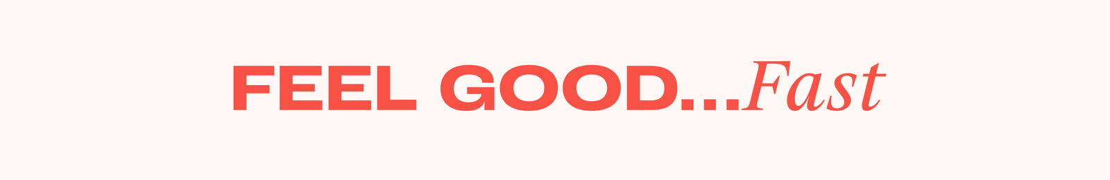 Feel good, fast.