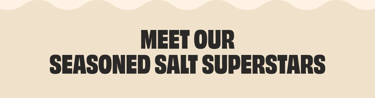 MEET OUT SEASONED SALT SUPERSTARS